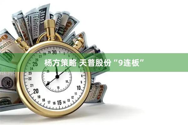 杨方策略 天普股份“9连板”