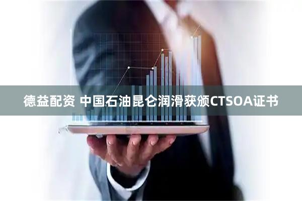 德益配资 中国石油昆仑润滑获颁CTSOA证书