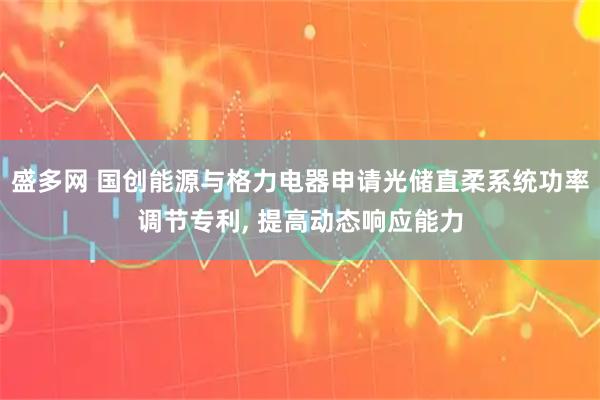 盛多网 国创能源与格力电器申请光储直柔系统功率调节专利, 提高动态响应能力