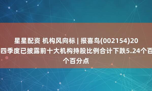 星星配资 机构风向标 | 报喜鸟(002154)2024年四季度已披露前十大机构持股比例合计下跌5.24个百分点