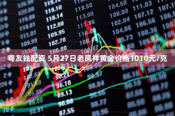 粤友钱配资 5月27日老凤祥黄金价格1010元/克