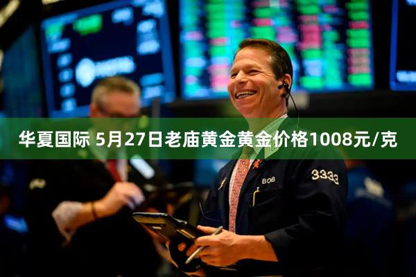 华夏国际 5月27日老庙黄金黄金价格1008元/克