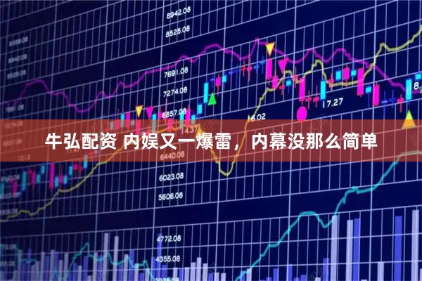 牛弘配资 内娱又一爆雷，内幕没那么简单