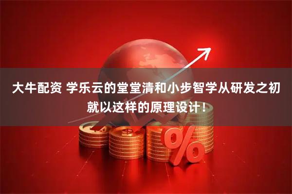 大牛配资 学乐云的堂堂清和小步智学从研发之初就以这样的原理设计！