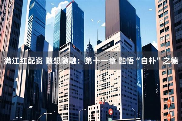 满江红配资 随想随融：第十一章 融悟“自朴”之德