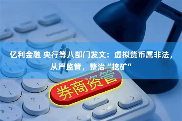 亿利金融 央行等八部门发文：虚拟货币属非法，从严监管，整治“挖矿”