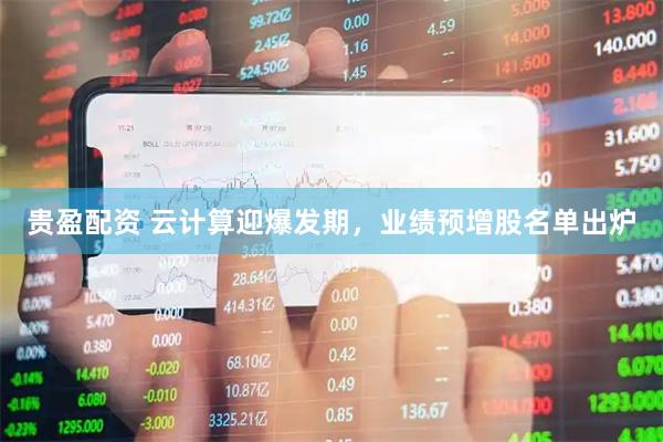 贵盈配资 云计算迎爆发期，业绩预增股名单出炉