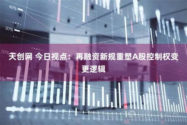 天创网 今日视点：再融资新规重塑A股控制权变更逻辑