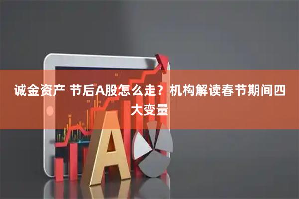 诚金资产 节后A股怎么走？机构解读春节期间四大变量