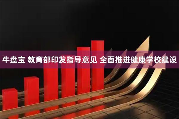 牛盘宝 教育部印发指导意见 全面推进健康学校建设