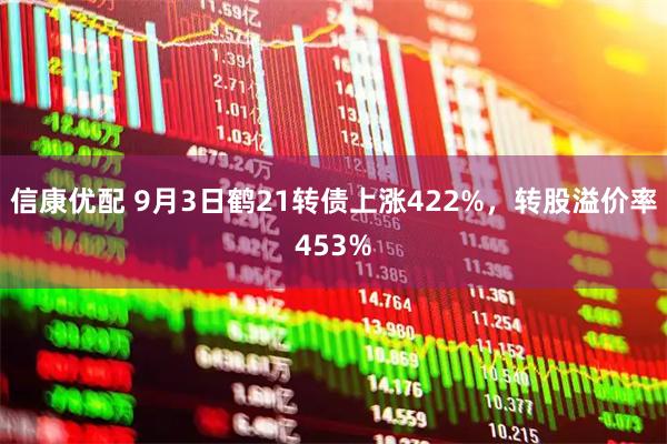 信康优配 9月3日鹤21转债上涨422%，转股溢价率453%
